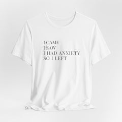 Short Sleeve Tee - I Came, I Saw, I Had Anxiety, So I Left