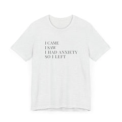 Short Sleeve Tee - I Came, I Saw, I Had Anxiety, So I Left