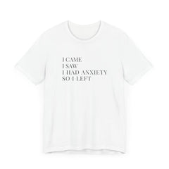Short Sleeve Tee - I Came, I Saw, I Had Anxiety, So I Left