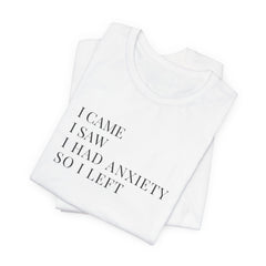 Short Sleeve Tee - I Came, I Saw, I Had Anxiety, So I Left
